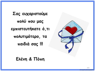 163
©VotesForSchools2018
Σας ευχαριστούμε
πολύ που μας
εμπιστευτήκατε ό,τι
πολυτιμότερο, τα
παιδιά σας !!!
Ελένη & Πόπη
 