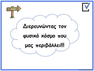 ©VotesForSchools2018
Διερευνώντας τον
φυσικό κόσμο που
μας περιβάλλει!!!
Αρχή
 