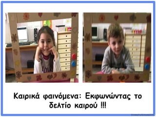 ©VotesForSchools2018
Καιρικά φαινόμενα: Εκφωνώντας το
δελτίο καιρού !!!
 