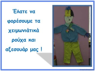 ©VotesForSchools2018
Έλατε να
φορέσουμε τα
χειμωνιάτικά
ρούχα και
αξεσουάρ μας !
 