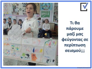 ©VotesForSchools2018
Τι θα
πάρουμε
μαζί μας
φεύγοντας σε
περίπτωση
σεισμού;;;
 