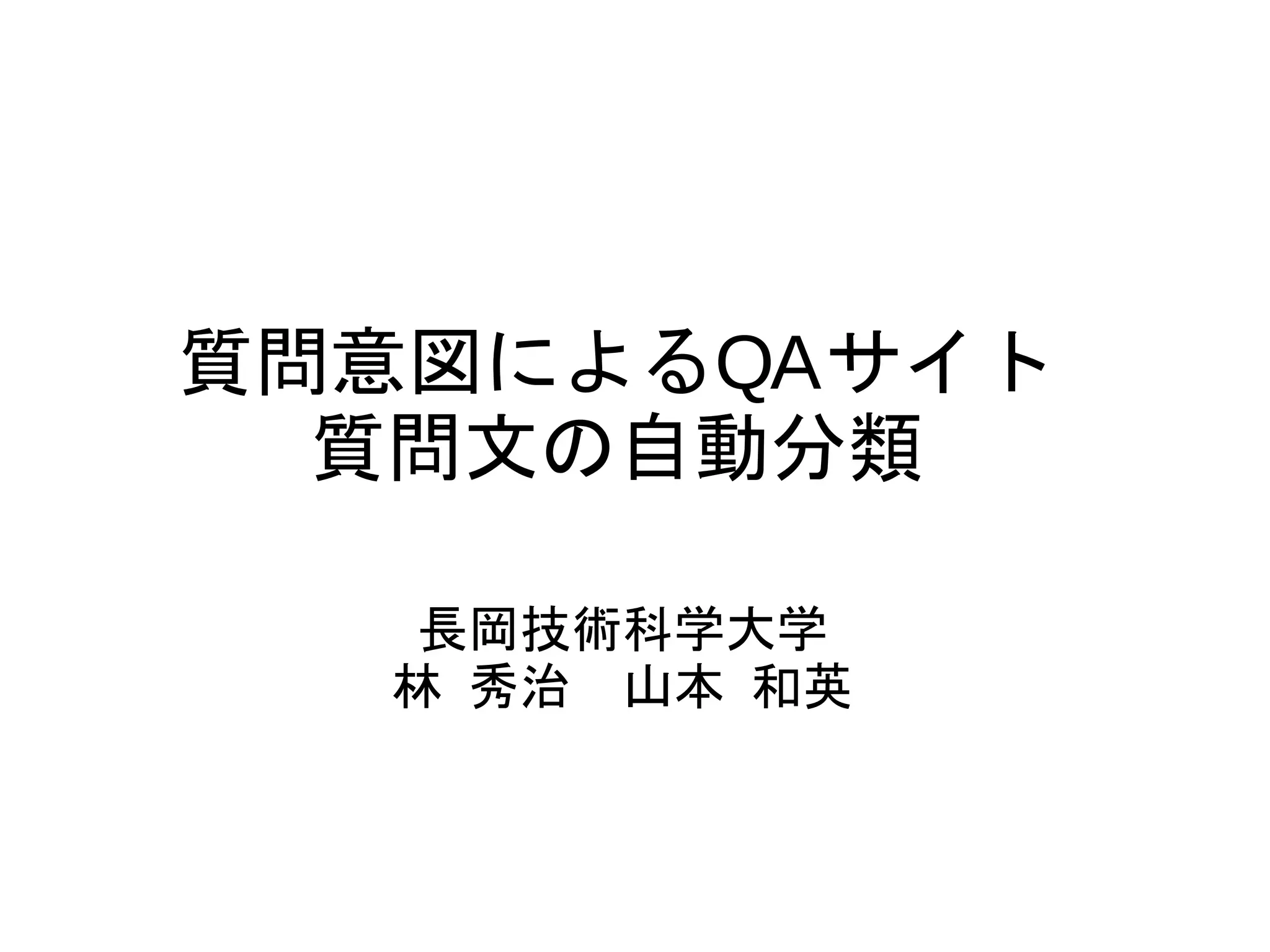 質問意図によるQAサイト 
質問文の自動分類 
長岡技術科学大学 
林 秀治　山本 和英 
 