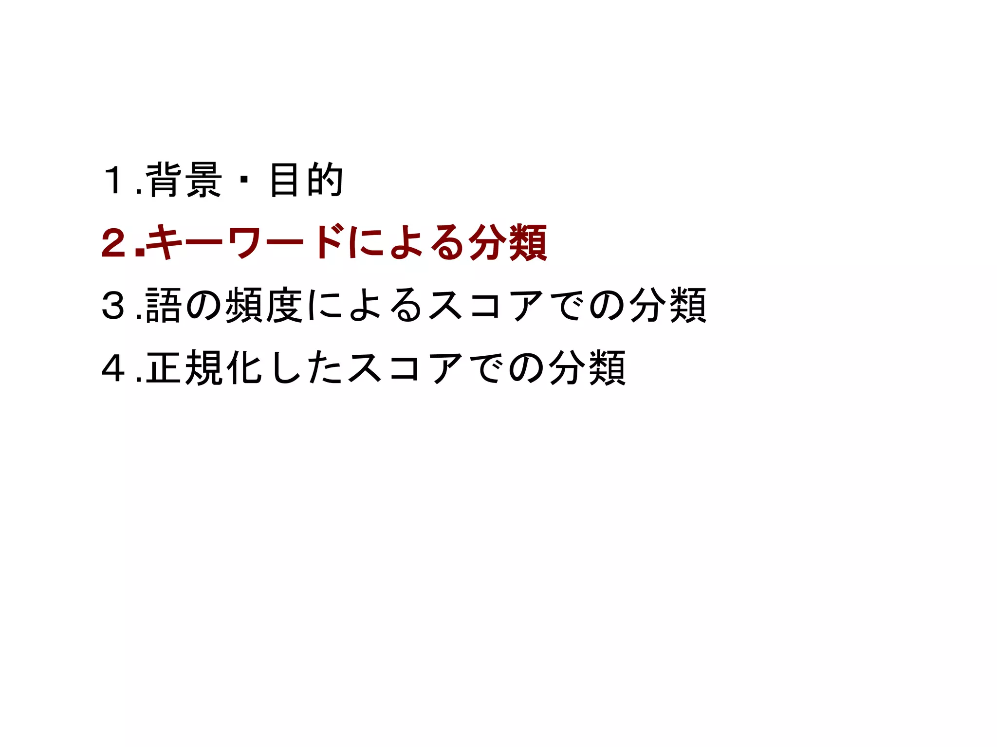 １.背景・目的 
２.キーワードによる分類 
３.語の頻度によるスコアでの分類 
４.正規化したスコアでの分類 
 