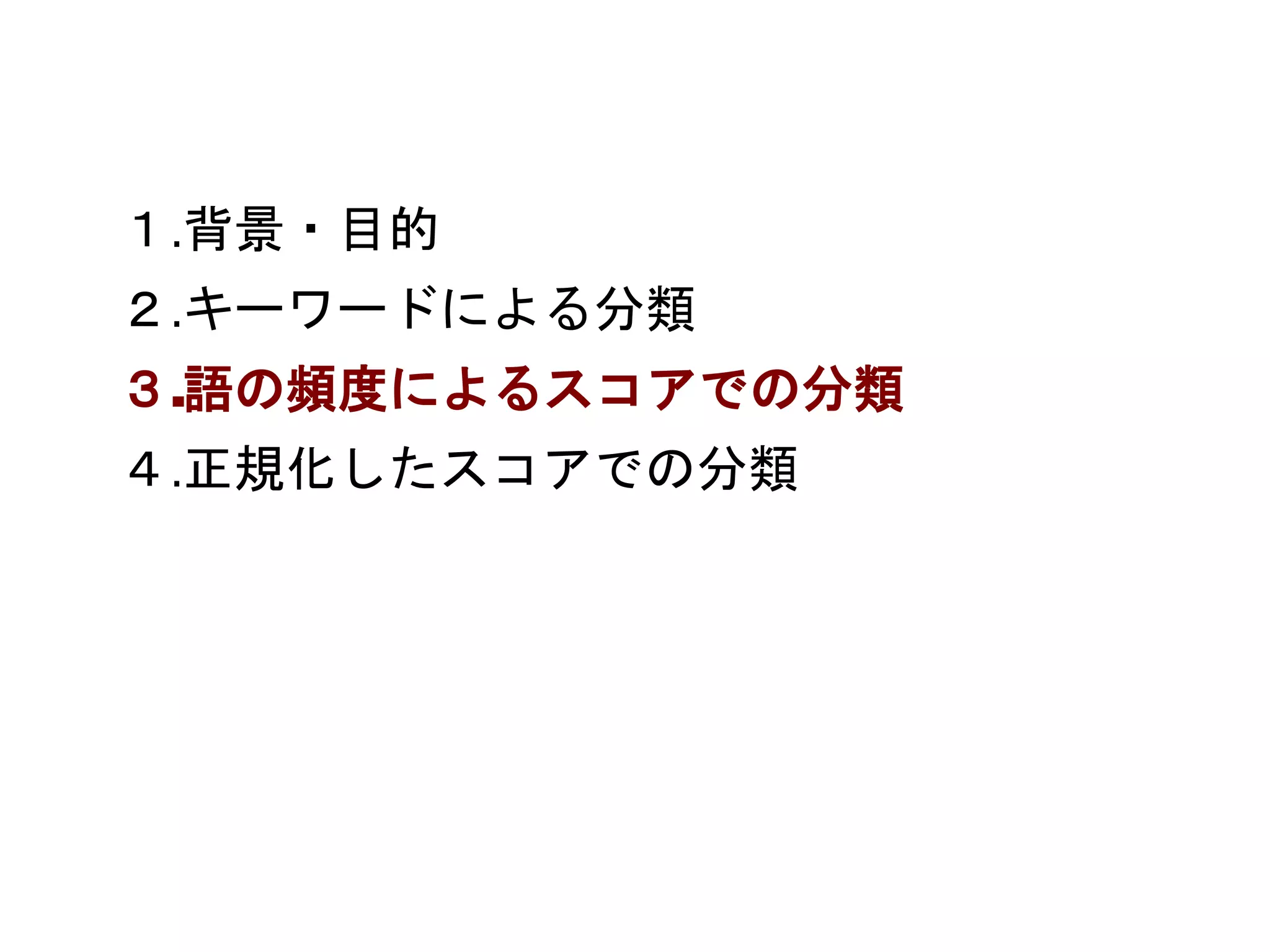 １.背景・目的 
２.キーワードによる分類 
３.語の頻度によるスコアでの分類 
４.正規化したスコアでの分類 
 