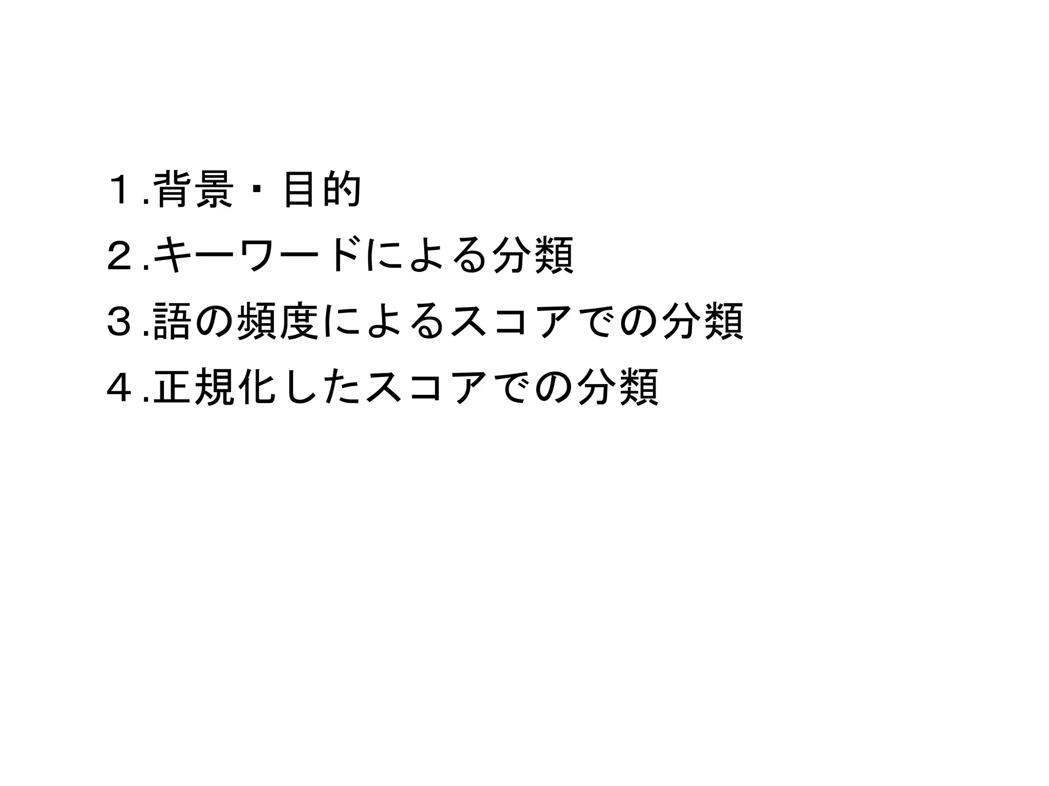 １.背景・目的 
２.キーワードによる分類 
３.語の頻度によるスコアでの分類 
４.正規化したスコアでの分類 
 