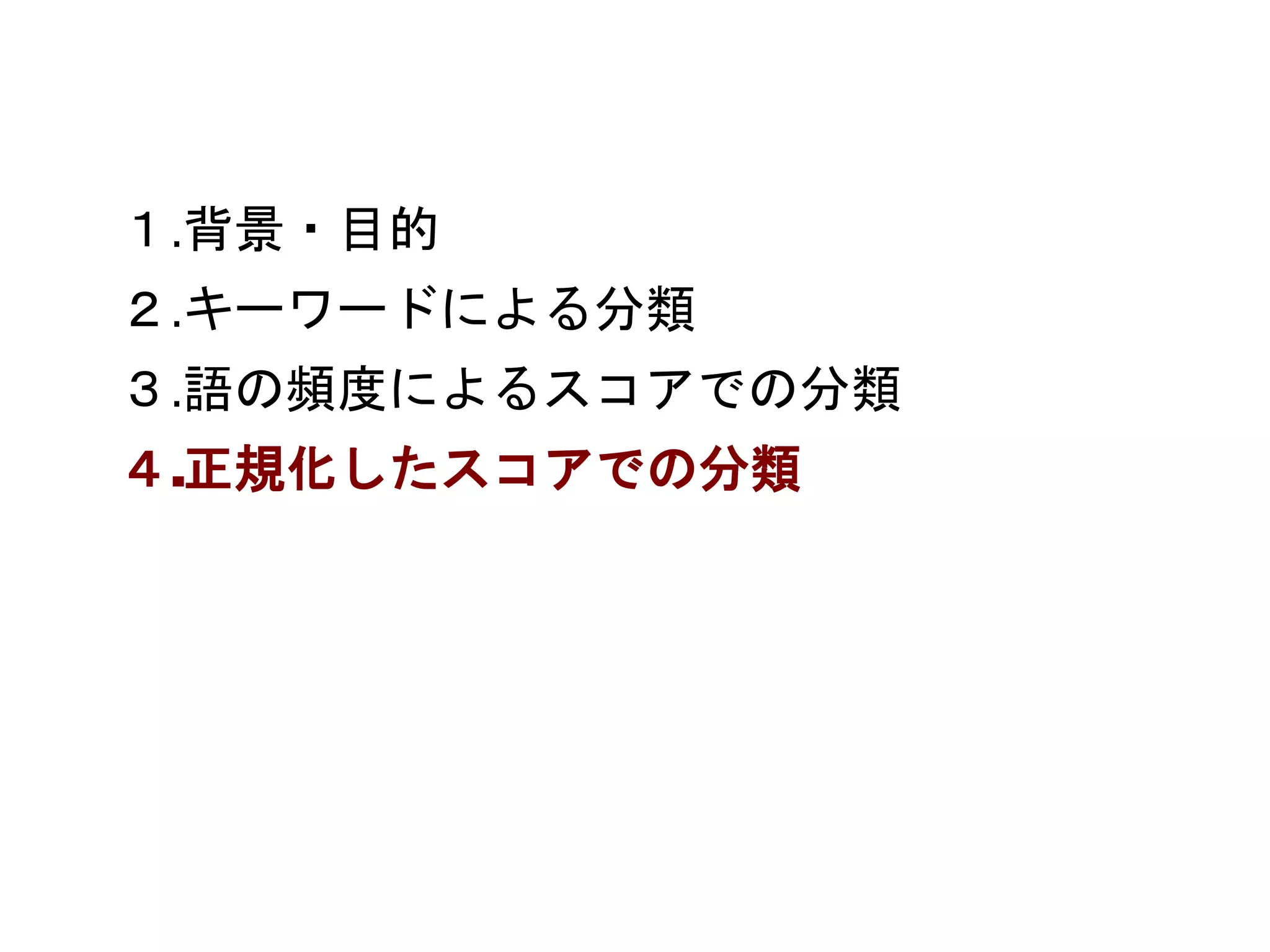 １.背景・目的 
２.キーワードによる分類 
３.語の頻度によるスコアでの分類 
４.正規化したスコアでの分類 
 