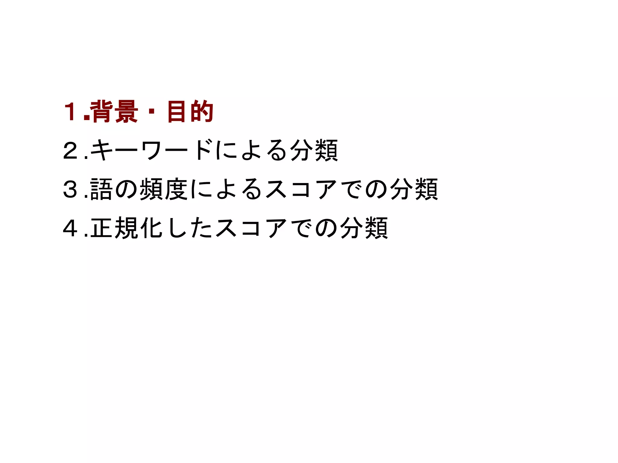 １.背景・目的 
２.キーワードによる分類 
３.語の頻度によるスコアでの分類 
４.正規化したスコアでの分類 
 