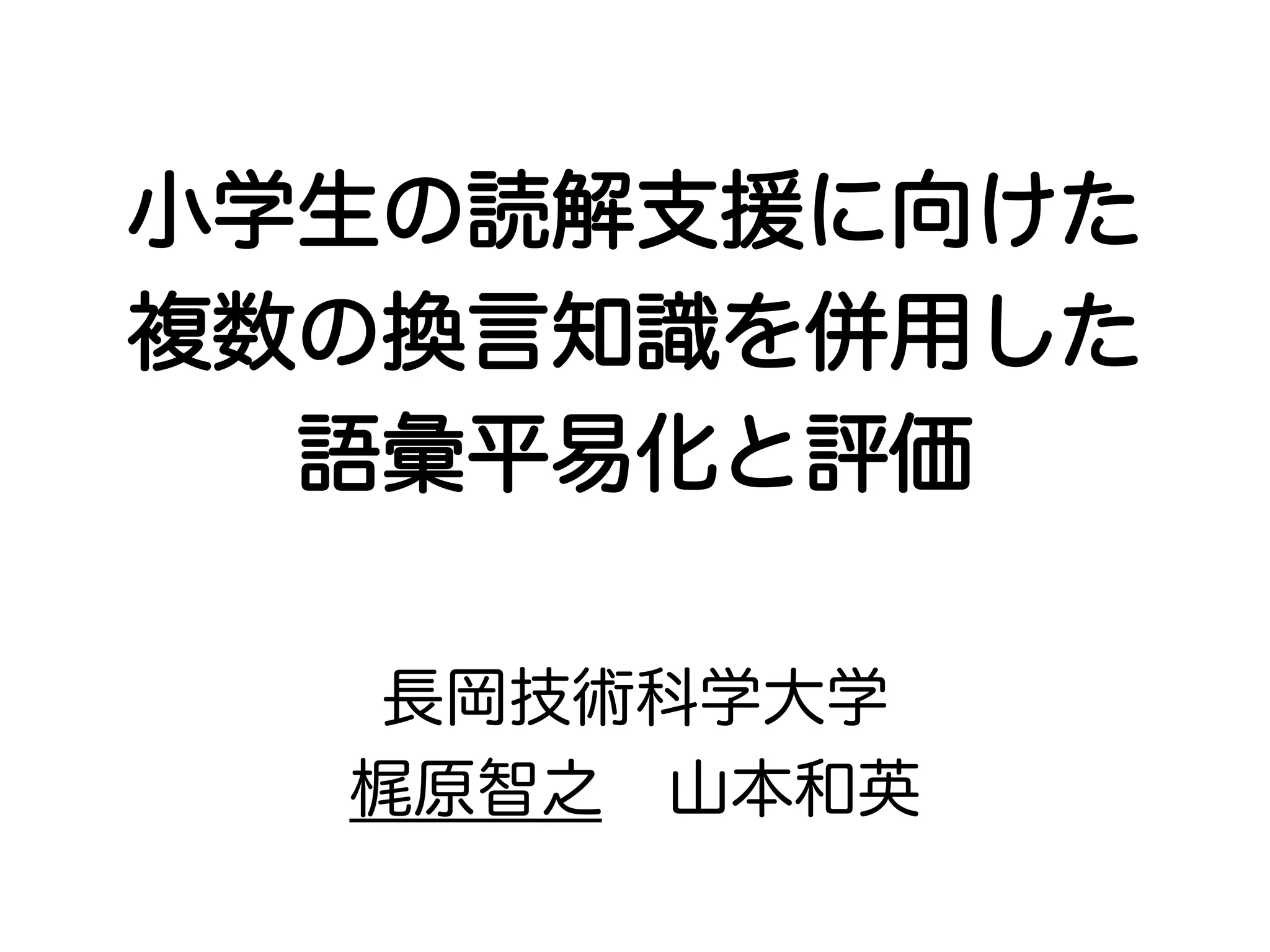 小学生の読解支援に向けた 
複数の換言知識を併用した 
語彙平易化と評価 
長岡技術科学大学 
梶原智之　山本和英 
 