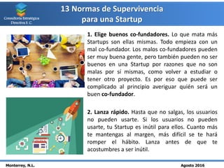 13 Normas de Supervivencia
para una Startup
Monterrey, N.L. Agosto 2016
Consultoría Estratégica
Directiva S. C.
1. Elige b...
