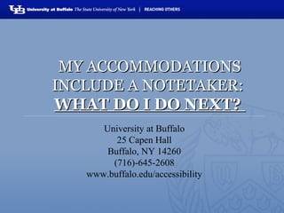 University at Buffalo
25 Capen Hall
Buffalo, NY 14260
(716)-645-2608
www.buffalo.edu/accessibility
MY ACCOMMODATIONSMY ACCOMMODATIONS
INCLUDE A NOTETAKER:INCLUDE A NOTETAKER:
WHAT DO I DO NEXT?WHAT DO I DO NEXT?
 