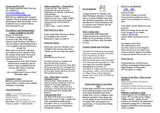 Church and Holy Well                         Galilee Community – Tintagh Boyle                                                          Prayer for our Deceased
The Church and Holy Well Web Sites            Living with God – How does our                 Recent Baptisms
are available at:                            relationship with God measure up?
www.holywellsligo.com                        Meditation every Monday evening from                                                       God our Father,
                                             7:30pm-8:00pm.                                   Congratulations to Catherine and
www.carraroechurchsligo.com                                                                                                             Your power brings us to birth,
                                             Thursdays at Galilee – The place of             John McNamara, Rusheen Crescent,
Both sites are updated and revamped          Scriptures in our Lives. 7:30pm -9:20pm.        and we welcome Matthew Luke into           Your providence guides our lives,
regularly. Please let family and friends     Open to men and women interested in             the Christian Community. Also Alan         and by Your command we return to
abroad know about this facility. It is a                                                                                                dust.
                                             seeking meaning in life through the             and Sheena O’ Dowd, Rathanna and
wonderful way to connect with our            scriptures.                                     we welcome Sean Anthony into the
Parish during the year                       Further details – Call 071-9664101                                                         Lord, those who die still live in your
                                                                                             Christian Community.
                                                                                                                                        presence,
New History and Heritage Book                Holy Well Prayer Book                                                                      their lives change but do not end.
                                                                                             Mercy College Sligo                        I pray in hope for my family,
   Copies available in Sacristy                                                               in association with Summerhill
History of Tobernalt…                        Copies of the Holy Well Prayer Book                                                        relatives and friends,
                                             are available at the Church                     College presents the musical Seven         and for all the dead known to you
St. Patrick A Simple Rhyme…
                                             Bookstand. Copies are only €5.                  Brides for Seven Brothers in Mercy         alone.
Accounts of the Holy Well, Sights
                                                                                             College Gym.15th to 18th November
Unseen, Local Memories And More….
                                             Eucharistic Minsters                            at 8 pm.                                   In company with Christ,
 The new History and Heritage book is
 now available at the pre-launch price                                                                                                  Who died and now lives,
                                             Please note your new schedule is now            Woman’s Health and Well Being              may they rejoice in your kingdom,
               of only €10.                  available in the Sacristy after Mass.
Many hours of research, reflections                                                                                                     where all our tears are wiped away.
                                              Thank you for your help and support.           This HSE Peer Education Programme          Unite us together again in one family,
and exploration have helped to form
                                                                                             has been created especially for women      to sing your praise forever and ever.
the contents of the book. The book is        November                                        in the North West. It offers
presented in an A5 format in full            Remembering our Deceased                        information and discussion on              Prayer Service
colour and will form
                                                                                             different health topics and is presented
 A unique history of the Holy Well for       Envelopes and lists are available at the
                                             back and side of the Church in                  in an informal and enjoyable way. The      In Remembrance of all Deceased
    both the local community and all
                                             remembrance of our deceased. Please fill in     next topic to be covered is Bladder        Children in Outpatient Department,
   visitors. Copies available from the
                                             the list and return it to us . All names will   Management on Monday 14th                  Sligo Hospital, on Wednesday
     Sacristy after Mass or from the
                                             be placed on the Altar and remembered in        November at 7.30pm and the last topic      16th November at 7:30pm.
               Presbytery.                   the November Masses and Prayer Services         Osteoporosis will be on 2lst November
  Also available from Veritas or Liber       offered during November.                        at 7.30pm. Please call St. Michael’s       .
             Bookshop, Sligo.
                                                                                             Family Life Centre at 071-9170329 for
                                             Yoga – Mind & Body – Carraroe                   further details.                           Changes in the Mass – Please use the
Community Centre                             Community Centre                                                                           Missalette
Book the centre by contacting the            Classes in Yoga – Mind and Body will                                                       Please use the Sunday Missalette at
Parish Office. Excellent rates available     begin in Carraroe Community Centre on
                                             Tuesday 8th November beginning at                  Handcrafted Knitwear for Oxfam          Weekend Mass.
with plenty of parking.                                                                                                                 Information Leaflet with the new prayers
                                             10:00am – 11:30am. This is a six week                             Sligo
                                             programme. 6 lessons €50. One lesson €12.       Oxfam Sligo customers have hand knit       available at the back seat before morning
Church Bookstand                                                                                                                        Mass.
                                             More information from Matthias 086-             and crocheted gorgeous wares to sell
                                             8158181.                                        in our shop. Beautiful hand crafts         Ballinode Community College
Angelus – Local and Diocesan News
Popular prayers – A variety of prayers for
                                             Tobernalt Holy Well                             include hats, scarves, cardigans, baby     Celebrating 40 years in Ballinode on
various occasions                            The Holy Well invites us to spend a             blankets and dolls. Come along and         Friday 18th November from 7:00pm-
Far East – Prayers and Reflections           little time in prayer, light a candle and       see the display in store from the 14th     9:00pm. All past –pupils, Former
Mass Cards – With the changes in the Mass    walk around the grounds during                  November 2011 and support your             teachers, are invited to the modernised
Anna Lay Apostle – Variety of books.         November. Here is a sacred time to              local Oxfam. 17 Grattan Street Sligo,      refurbished college for a celebration.
                                             unite the generations of faith down             071 9138913.                               Registers, Old Photos, food and music
                                             through the centuries.                                                                     will be available.
 