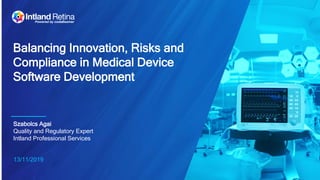 13/11/2019
Balancing Innovation, Risks and
Compliance in Medical Device
Software Development
Szabolcs Agai
Quality and Regulatory Expert
Intland Professional Services
 