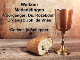 WelkomWelkom
MededelingenMededelingen
VVoorganger: Ds. Rozeboomoorganger: Ds. Rozeboom
Organist: Joh. de VriesOrganist: Joh. de Vries
Gedenk je SchepperGedenk je Schepper
 