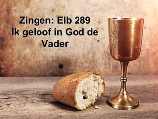Zingen: Elb 289Zingen: Elb 289
Ik geloof in God deIk geloof in God de
VaderVader
 