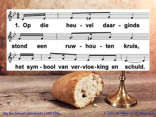 Op die heuvel daarginds (JdH 836) t. Joh. de Heer; m. G. Bennard
 