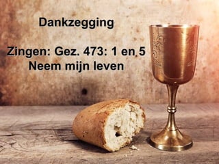 DankzeggingDankzegging
Zingen: Gez. 473: 1 en 5Zingen: Gez. 473: 1 en 5
Neem mijn levenNeem mijn leven
 