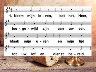 Neem mijn leven (LvdK 473) t. F.R. Havergal, C.B. Burger; m. J.H. Knecht
 