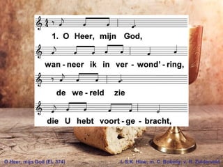 O Heer, mijn God (EL 374) t. S.K. Hine; m. C. Boberg; v. R. Zuiderveld
 
