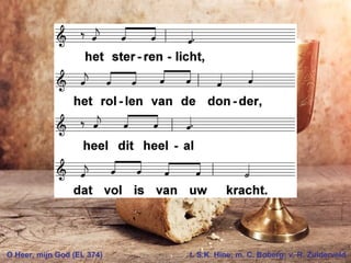 O Heer, mijn God (EL 374) t. S.K. Hine; m. C. Boberg; v. R. Zuiderveld
 