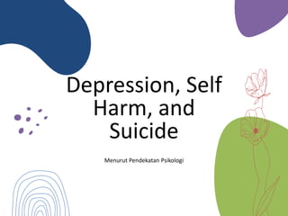Depression, Self
Harm, and
Suicide
Menurut Pendekatan Psikologi
 