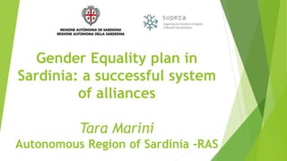 Gender Equality plan in
Sardinia: a successful system
of alliances
Tara Marini
Autonomous Region of Sardinia -RAS
 