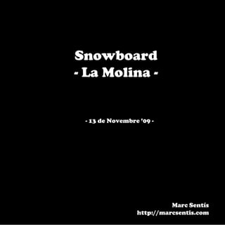 Snowboard
- La Molina -


 - 13 de Novembre ’09 -




                           Marc Sentís
                 http://marcsentis.com
 