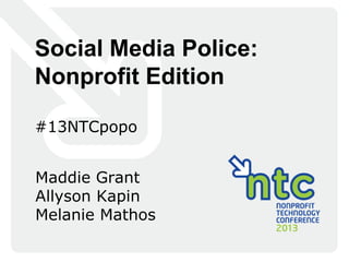 Social Media Police:
Nonprofit Edition

#13NTCpopo


Maddie Grant
Allyson Kapin
Melanie Mathos
 