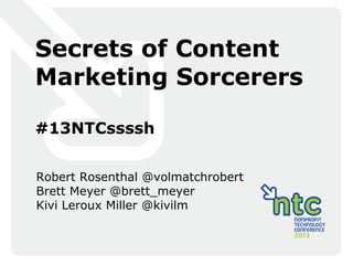 Secrets of Content
Marketing Sorcerers

#13NTCssssh


Robert Rosenthal @volmatchrobert
Brett Meyer @brett_meyer
Kivi Leroux Miller @kivilm
 