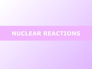NUCLEAR REACTIONS
 