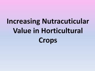 Increasing Nutracuticular
Value in Horticultural
Crops
 