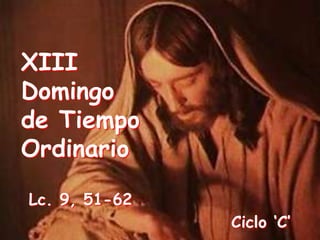 XIII
Domingo
de Tiempo
Ordinario
Lc. 9, 51-62
Ciclo „C‟
 