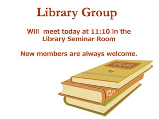 Library Group
Will meet today at 11:10 in the
Library Seminar Room
New members are always welcome.
 