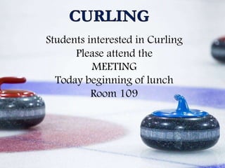 Students interested in Curling
Please attend the
MEETING
Today beginning of lunch
Room 109
 