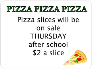 Pizza slices will be
on sale
THURSDAY
after school
$2 a slice
 