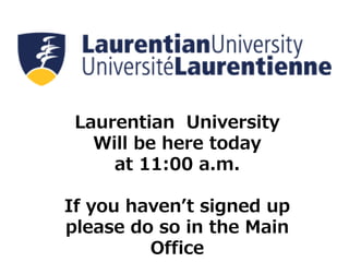 Laurentian University
Will be here today
at 11:00 a.m.
If you haven’t signed up
please do so in the Main
Office
 