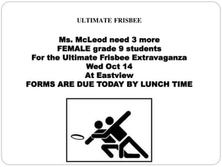 ULTIMATE FRISBEE
Ms. McLeod need 3 more
FEMALE grade 9 students
For the Ultimate Frisbee Extravaganza
Wed Oct 14
At Eastview
FORMS ARE DUE TODAY BY LUNCH TIME
 