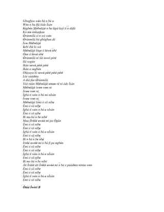 Gbogboo wón bá n bú u '
Wón ´´ bu Ifá lóde Ìsàn
   '    n
Sùgbón Móbolájé n be lápá kejì ti ´´ dáfá
'       ' ``´ ' ' '                 '        n
Kò mo nnkankan
         '
Òrúnmìlà sì ´´ wò wón
 '                      n         '
Òrúnmìlà bá gbógbun dé
 '
Ìwo Móbolájé
    ' ' ' '
Sebí ibè lo wà
'           '
Móbolájé lóun ò lówó ´´
   ' ' '                        ' ' nbè
Òun ò lówó ´´ '
              ' '      nbè
Òrúnmìlà ní ilá sowó pété
 '                            ' ' ' '
Ilá sogún
Ikàn sowó pètè pètè
           ' ' ' ' ' '
Ikàn a sogbòn  ' '
Olúyaya ló sowó pété pètè pété
                        ' ' ' ' ' ' ' '
Lèe sàádóta      '
A díá fún Òrúnmìlà  '
Yóó ràán Móbolájé omoo rè ní òde Ìsàn
                       ' ' ' ' '' '
Móbolájé ìwoo won ni
   ' ' '                '' '
Ìwoo won ni
    '' '
Ìgbà ti wón ´´ bú mi nIsàn
                 ' n
Ìwoo won ni
    ' ' ' ´´
Móbolájé lémi ò síi níbe
   ' ' '                              '
Èmi ò síi níbe          '
Ìgbà tí wón´´ bú o nIsàn
                 ' n          '
Èmi ò síi níbe          '
Bí mo bá ´´ be níbèn '          '
       ``´
Maa fIróké owóò mi pa Ògún
              ' ' ' ''
Èmi ò síi níbe          '
Èmi ò síi níbe          '
Ìgbà ti wón ´´ bú o nÍsàn
                 ' n          '
Emi ò síi níbe          '
Bí n bá ´´ be ´´ '
              n ' nbè
Ìrùkè owóò mi `` bá fi pa ogbòn
      ' ' ''                n           ' '
Èmi ò síi níbe          '
Èmi ò síi níbe          '
Ìgbà tí wón ´´ bú o nÍsàn
                 ' n          '
Emi ò síi níbe           '
Bí mo bá ´´ be níbèn
                                          ``
Àti Ìrùkè àti Ìróké owóò mi n bá e pàádóta nínúu won
               '           ' ' ' ''            '  '
Èmi ò síi níbe          '
Èmi ò síi níbe          '
Ìgbà tí wón ´´ bú o nÍsàn
                 '    n       '
Emi ò síi níbe          '
Òtúá Ìwòrì B
 