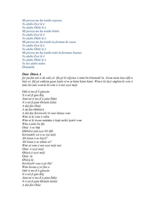 Mi pereza me ha traído esposas
Yo alabo Ewé lè é
Yo alabo Òlèlè lè é
Mi pereza me ha traído bebés
Yo alabo Ewé lè é
Yo alabo Òlèlè lè é
Mi pereza me ha traído la fortuna de casas
Yo alabo Ewé lè é
Yo alabo Òlèlè lè é
Mi pereza me ha traído todo la fortunas buenas
Yo alabo Ewé lè é
Yo alabo Òlèlè lè é
Yo los alabo todos
Òrúnmìlà.

 Òtúá Òbàrà A
         '
 Iré pò fún ení ó dá odù yìí. Ifá pé kí eléyìun ó móo bo Irúnmolè lo. Àwon méta kan nIfá n
´´ wí. Ifá ' pé enìketa gaan lojúú rè n´´ kámi kàmì kámi. Wón ó 'là láyé sùgbón kí wón ó
 báá
      '
                                          se
                                                   '' '        '         '    '
                  '   '                 ' '                      '          '   '
 móo bá isée won' lo kí' wón ó sì mó seyè méjì.
   '       ''    ' '       '       '         '
Odó ti mo fí ´´ gúnyán
                 n
N ò níí fi gún Èlú   ' ´´
Àteè' mi ti mo fí n pàte' Ìlèkè'
   '                            '
N ò níí fi pàte Òrúnlá láíláí
                  ' '
A díá fún Òtúá
A dú fún Olòbàrà
             ' '
A díá fún Kérénsèlé tíí seni ìketaa won
                               '    ' '
Wón ní kí wón ó rúbo
  '              '          '
Wón ní kí àwon métèèta ó kojú mókè ìpòríi won
  '                '      ' ''    '     '   '
Wón ó móo bo Ifá
  '        '' '
Òtúá ´´ se béè
       n' ''
Olòbàrà náà´´ ' se bíi tIfá
' '                n
Kéréndèlé wá ´´ se iyà méjì
                     n'
Àbí kóun ó se báyìí?
               '
Àbí kóun ó se tòhún ni?
               ' '
Wón ní wón ó mó seyè méjì mó'
  '          '          '
Òtúá ò seyè méjì
Òbàrà ò seyè méjì
'
Òtúá là
Òbàrà là
' ``
Kérénsèlé waa n pé Ha!
Wón láwon ò wí fún o
  '        '                 '
Odó ti mo fí ´´ gúnyán
                 n
N ò níí fi gún Èlú   ' ´´
Àteè' mi ti mo fí n pàte' Ìlèkè'
   '                            '
N ò níí fi pàte Òrúnlá láiíláí
                  ' '
A díá fún Òtúá
 