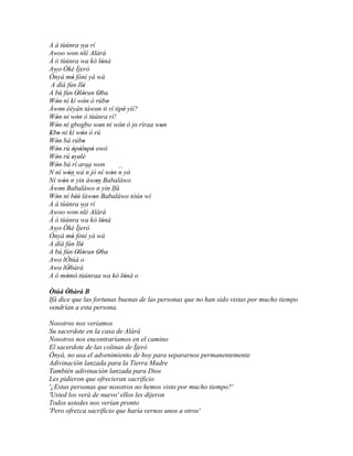 A á tùúnra wa rí
Awoo won nlé Alárá  ´´
                '
Á ó tùúnra wa kò lónà                '
Awo Òkè Ìjerò
 ``
Ònyà mó fòní yà wá
              '
A díá fún Ilé           '
A bù fún Olòrun Oba
                  ' '            '
Wón ní kí wón ó rúbo
   '                    '              '
Àwon èèyàn táwon ti rí tipé yìí?
     '                         '              '
Wón ní wón ó tùúnra rí!
  '               '
Wón ní gbogbo won ni wón ó jo ríraa won
   '                               '        '   ' '
Ebo ni kí wón ó rú
' '                   '
Wón bá rúbo
   '                   '
Wón rú òpòlopò owó
   '           ' ' ' '
Wón rú eyelé
   '           ' '
Wón bá rí araa won
   '                            '
N ní wón wá ´´ jó ní wón ´´ yó'
           ' ´´           n              ' n
Ní wón n yin àwon Babaláwo
       '                      '
Àwon Babaláwo ´´ yin Ifá
     '                        n
Wón ní bèé làwon Babaláwo tòún wí
   '              ''        '
A á tùúnra wa rí
Awoo won nlé Alárá   ´´
                '
Á ó tùúnra wa kò lónà                '
Awo Òkè Ìjerò
 ``
Ònyà mó fòní yà wá
              '
A díá fún Ilé         '
A bú fún Olòrun Oba
                  ' '            '
Awo lÒtúá o
Awo lÒbàrà
         '
A ó mòmò' túúnraa wa kò lónà o
         '                                    '
Òtúá Òbàrà B
       '
Ifá dice que las fortunas buenas de las personas que no han sido vistas por mucho tiempo
vendrían a esta persona.

Nosotros nos veríamos
Su sacerdote en la casa de Alárá
Nosotros nos encontraríamos en el camino
El sacerdote de las colinas de Ìjerò
Ònyà, no usa el advenimiento de hoy para separarnos permanentemente
Adivinación lanzada para la Tierra Madre
También adivinación lanzada para Dios
Les pidieron que ofrecieran sacrificio
'¿Estas personas que nosotros no hemos visto por mucho tiempo?'
'Usted los verá de nuevo' ellos les dijeron
Todos ustedes nos verían pronto
'Pero ofrezca sacrificio que haría vernos unos a otros'
 
