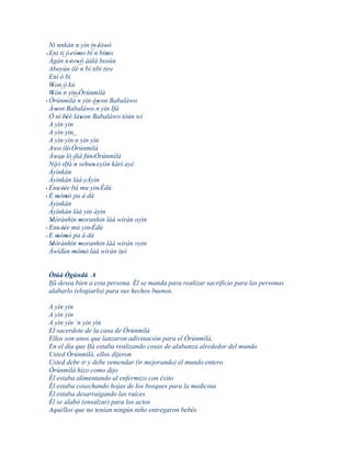 Ni nnkán n yìn ín 'lówó  '
                      ´´
  Eni ti ò 'rómo bí n bímo
'         ´´      '         '
  Ágàn n 'towó ààlà bosùn
                 '´´
  Aboyún ilé n bí tibi tire
  Ení ó bí
  Won ò kú
    '
  Wón´´ yin ' Òrúnmìlà
    ' n ´´
' Òrúnmìlà n yin àwon Babaláwo
                       ´´'
  Àwon Babaláwo n yin Ifá
      '
  Ó ní béè làwon Babaláwo tòún wí
          ''        '
  A yín yin
  A yìn yin
  A yìn yìn`` yin yìn
              n
  Awo ilé' Òrúnmìlà
  Àwon ló díá fún' Òrúnmìlà
      ' ´´ ´´
  Níjó tIfá n sehun' eyìín kárí ayé
               '
  Àyìnkàn
  Àyìnkàn láà yÀyin
' Enu 'tée bá mu yin' Èdú
           '
  E mòmó pa á dá
' ' '
  Àyìnkàn
  Àyìnkàn làá yin àyin
  Mòrànhin moranhin làá wíràn oyin
   '               '
' Enu 'tée mú yin' Èdú
           '
' E mómò pa á dà
       ' '
  Mòrànhìn moranhin làá wiràn oyin
   '               '
  Àwídùn mómó làá wíràn iyò
              ' '             '


Òtúá Ògúndá A
Ifá desea bien a esta persona. Él se manda para realizar sacrificio para las personas
alabarlo (elogiarlo) para sus hechos buenos.

A yín yin
A yìn yin
A yìn yìn `n yin yìn
El sacerdote de la casa de Òrúnmìlà
Ellos son unos que lanzaron adivinación para el Òrúnmìlà,
En el día que Ifá estaba realizando cosas de alabanza alrededor del mundo
Usted Òrúnmìlà, ellos dijeron
Usted debe ir y debe remendar (ir mejorando) el mundo entero
Òrúnmìlà hizo como dijo
Él estaba alimentando al enfermizo con éxito
Él estaba cosechando hojas de los bosques para la medicina
Él estaba desarraigando las raíces
Él se alabó (ensalzar) para los actos
Aquéllos que no tenían ningún niño entregaron bebés
 