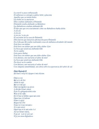 La esteril se puso embarazada
El embarazo se entregó a ambos bebé y placenta
Aquéllos que ya tenían bebés
Los bebés no se murieron
Ellos estaban alabando a Òrúnmìlà
Òrúnmìlà estaba alabando su Babaláwo
Los Babaláwos estaban alabando Ifá
Él dijo que que era exactamente como sus Babaláwos había dicho
A yín yin
A yìn yin
A yìn yìn `n yin yìn
El sacerdote de la casa de Òrúnmìlà
Ellos fueron que lanzaron adivinación para Òrúnmìlà
En el día que Ifá estaba realizando cosas de alabanza alrededor del mundo
Está listo con alabar
Está listo con alabar que uno debe alabar Àyin
La boca que usted usa alabando Èdú
No lo cambie
Listo para Alabar
Está listo con alabar que uno debe alabar Àyin
Con dulzura, uno narraría el sabor de miel
La boca que usted usa alabando Èdú
Por favor no lo cambie
Con dulzura, uno narraría el sabor de miel
Con simpatía (amabilidad), uno diría sobre la experiencia del sabor de sal.

Òtúá Ògúndá B
Ifá lóun ò níí' jé kí Ajogun ó mú eléyiun.

Òtúá re irá
Béè ni ò dé Irá
 ''
Àkòkì ló ràjò
Béè ni ò bò àjò
 ''          '
Òótó inú lájekù ó ju iró' lo
     '          '               '
A díá fún Ìràwò sààsà
                    '
          ´´
Èyín ti n gbóguún 'rèbá orún      '
Wón ní kó rúbo
  '                 '
Kó lè baà sé 'ìlèkùn ogun mó' orún  '
Ogun kan ò lè dórun   '
Ìràwò ò níí' jé
       '
Bógun bá n bò´´
                  '
Ìràwò ní ó tan iná mó o
       '                     ' '
Ní ó jàá sòòrò
Ogun kan tó le mú orún ò sí'
Ayé ye Ìràwò sààsà
         ' ´ ´'
N ní wá n jó ní wá n yò      ´´
    ´´´´                          '
Ní n yin àwon Babaláwo
               '
    ´´                  ´´
 