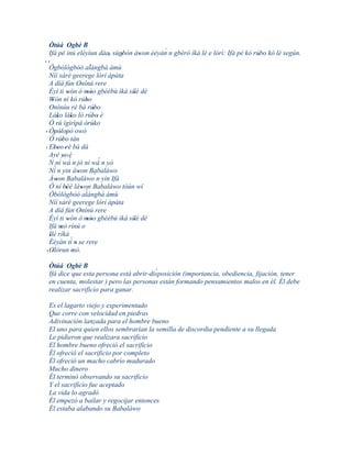 Òtúá Ogbè B
                                         ´
 Ifá pé inú eléyìun dáa, sùgbón àwon èèyàn n gbèrò íkà lé e lórì: Ifá pé kó rúbo kó lè según.
                       '    '    '                                            '
''
   Ògbólógbòó alángbá àmù      `
   Níí sáré geerege lórí àpáta
   A díá fún Onínú rere
   Èyí ti wón ó móo gbèèbù ìkà sílè dè
                 '            ''     '
   Wón ní kó rúbo
     '                       '
   Onínúu ré bá rúbo             '
   Láko láko ló rúbo è
          '        '            ' '
   Ó rú ìgìrìpá òrúko            '
' Òpòlopò owó
       ' ' '
   Ó rúbo tán'
' Eboo 'rè bá dà
       ''
   Ayé ye' é  ' ´
   N ní wá n jó ní wá n yò         ´
       ´
   Ní n yin àwon Babaláwo'
   Àwon Babaláwo´ n yin Ifá
         '
   Ó ní béè làwon Babaláwo tòún wí
              ''           ' `
   Òbólógbòó alángbá àmù
   Níí sáré geerege lórí àpáta
   A díá fún Onínú rere
   Èyí ti wón ó móo gbèèbù ìkà sílè dè
                 '           ''      '
   Ifá mò rínú o
            '
   Ilè ríkà
   '               ´
   Èèyàn tí n se rere  '
 ' Olòrun mò.
     '               '
 Òtúá Ogbè B
                                        ´
 Ifá dice que esta persona está abrir-disposición (importancia, obediencia, fijación, tener
 en cuenta, molestar ) pero las personas están formando pensamientos malos en él. Él debe
 realizar sacrificio para ganar.

 Es el lagarto viejo y experimentado
 Que corre con velocidad en piedras
 Adivinación lanzada para el hombre bueno
 El uno para quien ellos sembrarían la semilla de discordia pendiente a su llegada
 Le pidieron que realizara sacrificio
 El hombre bueno ofreció el sacrificio
 Él ofreció el sacrificio por completo
 Él ofreció un macho cabrío madurado
 Mucho dinero
 Él terminó observando su sacrificio
 Y el sacrificio fue aceptado
 La vida lo agradó
 Él empezó a bailar y regocijar entonces
 Él estaba alabando su Babaláwo
 