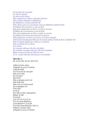 Su sacrificio fue aceptado
La vida los agradó
Su vida se puso buena
Ellos empezaron a bailar y regocijar entonces
Ellos estaban alabando su Babaláwos
Sus Babaláwos estaban alabando Ifá
Ellos dijeron que era exactamente como sus Babaláwos habían dicho
El Elefante dio nacimiento a sólo un bebé
Ella tenía simplemente un bebé y resultó ser enorme
El Búfalo dio el nacimiento a sólo un bebé
Ella tenía simplemente un bebé y resultó ser enorme
La gallina local incubo justo fuera de sus huevos
Ellos golpearon su cabeza con el pico en el único polluelo
Adivinación lanzada para Òtúá que ha estado atando al niño de Ìretè, alrededor del
Ellos le habían pedido que realizara el sacrificio
Ella oyó hablar del sacrificio
Y lo realizó
Es su propio niño que ella lleva alrededor
De verdad es su propio niño que ella lleva alrededor
Òtúá no abrazó al niño de Ìretè de nuevo
Es su` propio niño que ella abraza a su alrededor.

Òtúá Òsé' A
      '
Ifá pé ká rúbo; ìsé tán. Orò ló kù.
             ' ''        ' '
Àtélewó ló foie sòkan
      ' ' '              '
        ``
Àtànpàkò ló yaraa rè lótòòtò  ' ' '' '
A díá fún Òtúá
Ti ´´ lo rèé da ìsé sínú igbó
      n '             ''
Wón ní kó rúbo
      '               '
Ìsé ò jé tòun?
  ' '      '
Orò ló kù?
 ' '
Wón ní gbogbo ìsé ló ti lo
      '                  ''        '
Wón lórò ló kù
      ' ' '
Wón ní kó rú òwúùrù eyelé
      '                         ' '
Kó rú òpòlopò owó
            ' ' ' '
Ó bá rúbo       '
Ló bá là
Ó ní tIfá yìí lòún ó móo gbó lo''    ' '
Okàan rè balè
 '            '     '
Ó nísinmi
N ní wá ´´ jó ní wá ´´ yò
              n             n '
Ní n  ´´ yin àwon Babaláwo
                  '
Àwon Babaláwo ´´ yin Ifá
         '               n
Ó ní bèé làwon Babaláwo tóùn wí
           ''       '
Àtélewó n ló fòde sòkan
      ' ' '                  '
        ``
Àtànpàkò ló yaraa rè lótòòtò  ' ' '' '
 