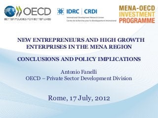 NEW ENTREPRENEURS AND HIGH GROWTH
ENTERPRISES IN THE MENA REGION
CONCLUSIONS AND POLICY IMPLICATIONS
Antonio Fanelli
OECD – Private Sector Development Division

Rome, 17 July, 2012

 