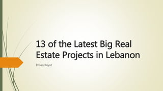 13 of the Latest Big Real
Estate Projects in Lebanon
Ehsan Bayat
 