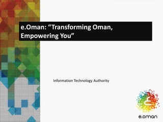 Information Technology Authority
e.Oman: “Transforming Oman,
Empowering You”
 