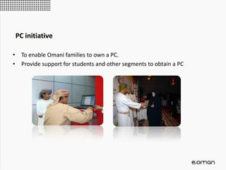 • To enable Omani families to own a PC.
• Provide support for students and other segments to obtain a PC
PC initiative
 