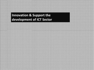 Innovation & Support the
development of ICT Sector
 
