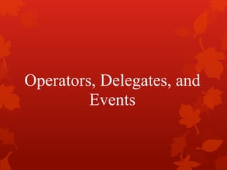 Operators, Delegates, and
Events
 