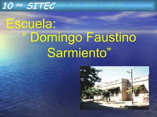 “  Domingo Faustino Sarmiento” Escuela: 10  mo  SITEC 